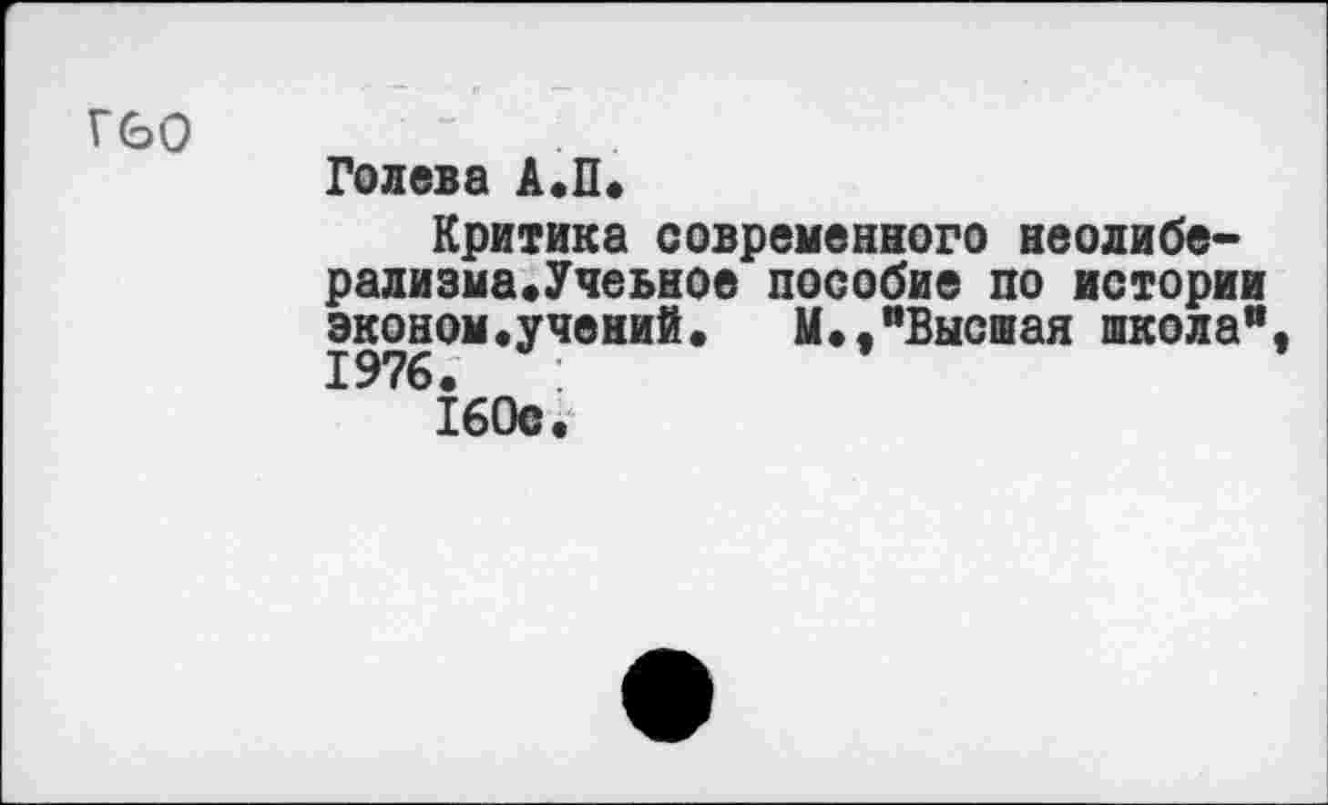 ﻿Г60
Голева А.П.
Критика современного неолиберализма.Учеьное пособие по истории эконом.учений. М.,"Высшая школа”. 1976.	:
160с.